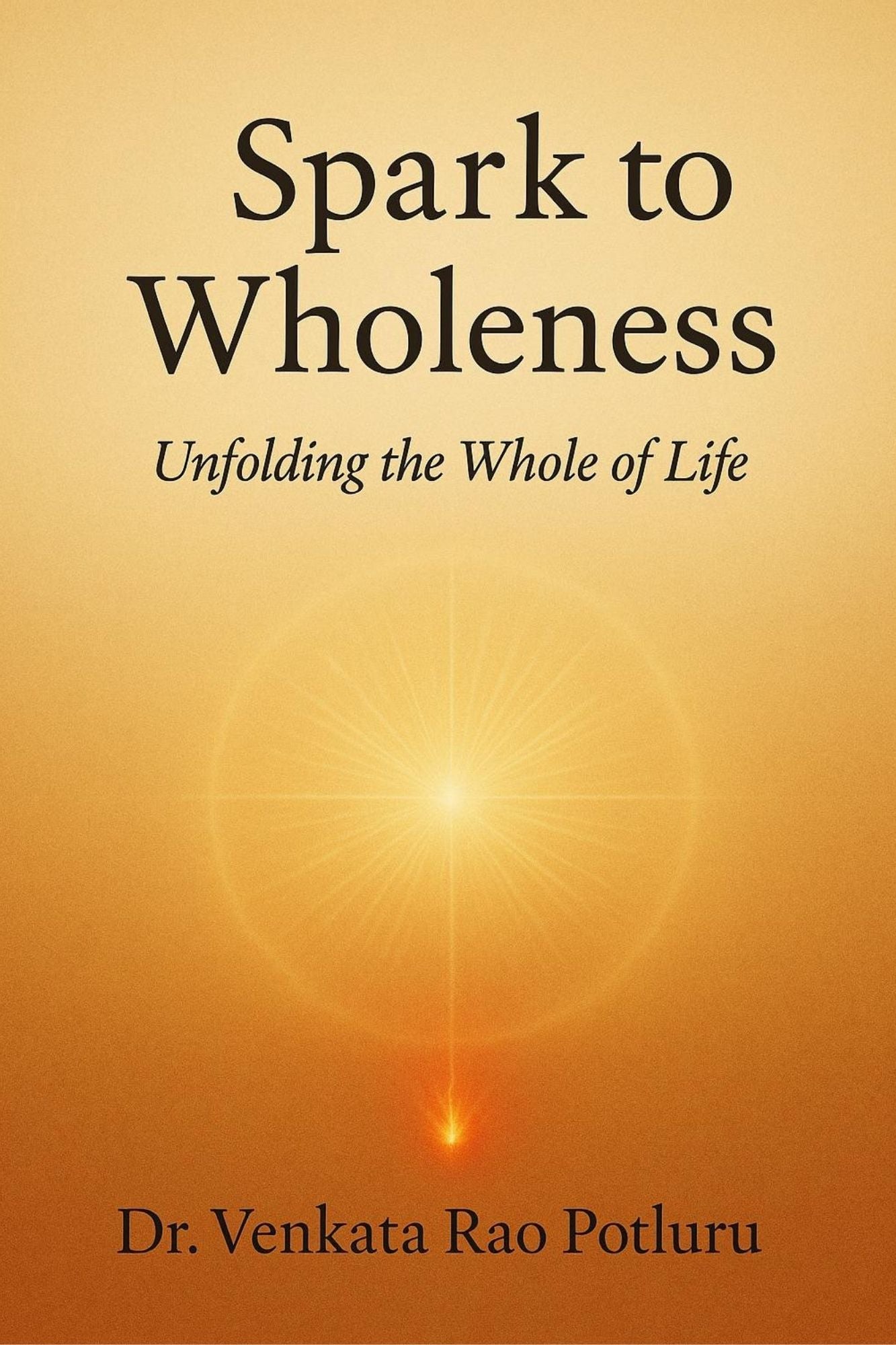 Spark To Wholeness by Dr. Venkata Rao Potluru